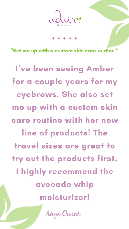 I’ve been seeing Amber for a couple years for my eyebrows. She also set me up with a custom skin care routine with her new line of products! The travel sizes are great to try out the products first. I highly recommend the avocado whip moisturizer!