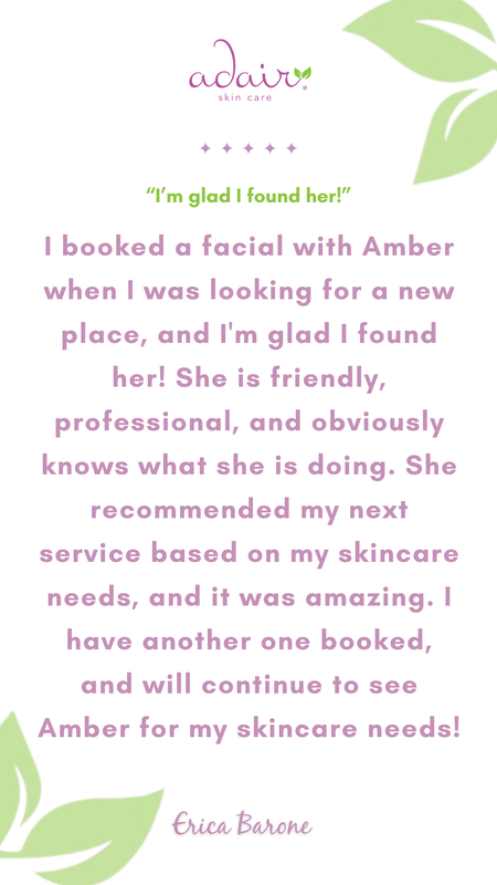 I booked a facial with Amber when I was looking for a new place, and I'm glad I found her! She is friendly, professional, and obviously knows what she is doing. She recommended my next service based on my skincare needs, and it was amazing. I have another one booked, and will continue to see Amber for my skincare needs!